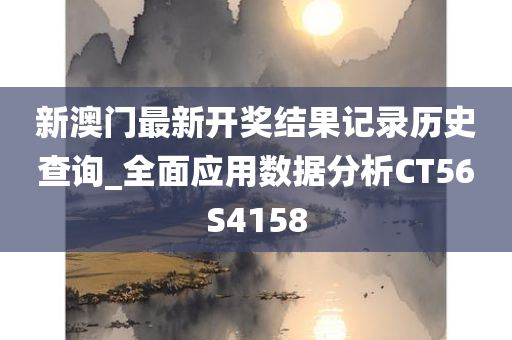 新澳门最新开奖结果记录历史查询_全面应用数据分析CT56S4158