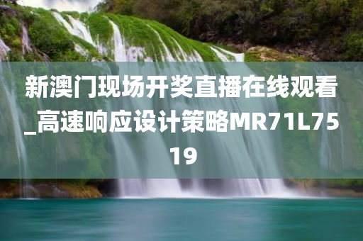 新澳门现场开奖直播在线观看_高速响应设计策略MR71L7519