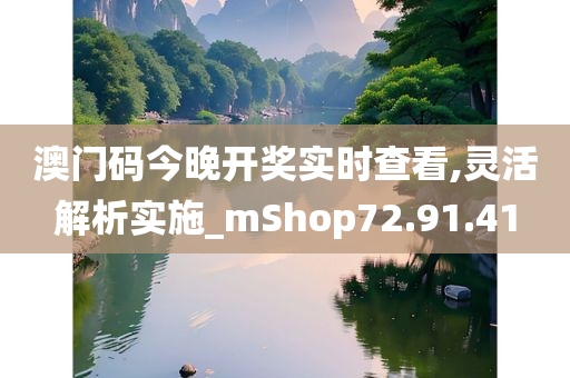 澳门码今晚开奖实时查看,灵活解析实施_mShop72.91.41