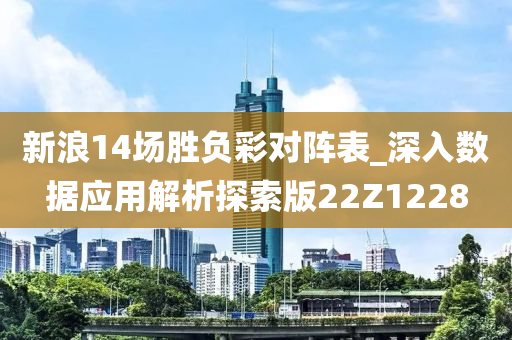 新浪14场胜负彩对阵表_深入数据应用解析探索版22Z1228