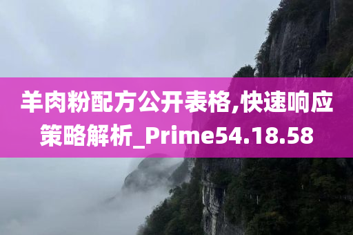 羊肉粉配方公开表格,快速响应策略解析_Prime54.18.58