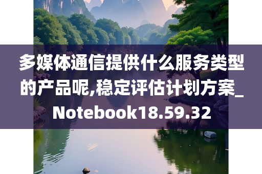 多媒体通信提供什么服务类型的产品呢,稳定评估计划方案_Notebook18.59.32