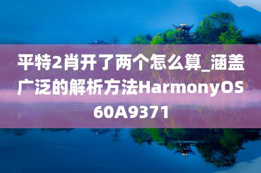 平特2肖开了两个怎么算_涵盖广泛的解析方法HarmonyOS60A9371