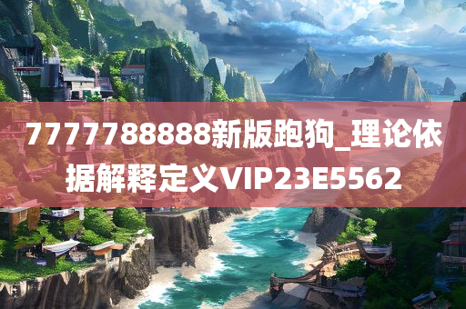 7777788888新版跑狗_理论依据解释定义VIP23E5562