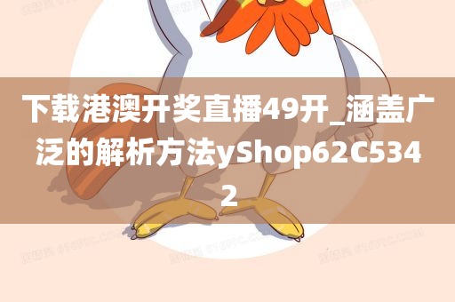 下载港澳开奖直播49开_涵盖广泛的解析方法yShop62C5342