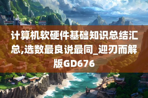 计算机软硬件基础知识总结汇总,选数最良说最同_迎刃而解版GD676