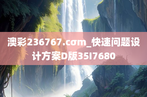 澳彩236767.cσm_快速问题设计方案D版35I7680