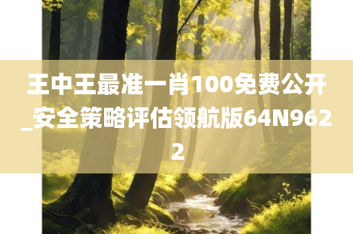 王中王最准一肖100免费公开_安全策略评估领航版64N9622