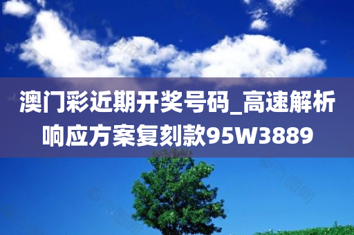 澳门彩近期开奖号码_高速解析响应方案复刻款95W3889