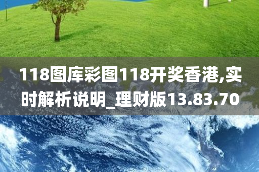 118图库彩图118开奖香港,实时解析说明_理财版13.83.70