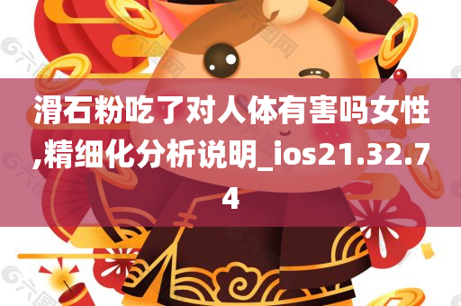 滑石粉吃了对人体有害吗女性,精细化分析说明_ios21.32.74