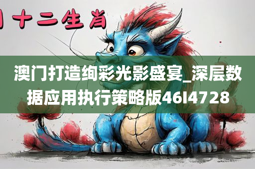 澳门打造绚彩光影盛宴_深层数据应用执行策略版46I4728