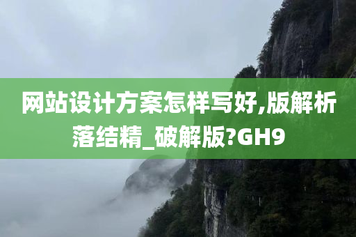 网站设计方案怎样写好,版解析落结精_破解版?GH9