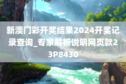 新澳门彩开奖结果2024开奖记录查询_专家解析说明网页款23P8430