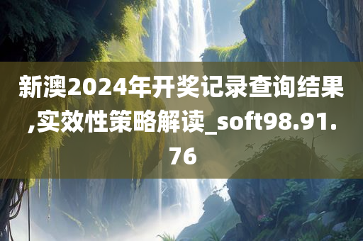 新澳2024年开奖记录查询结果,实效性策略解读_soft98.91.76