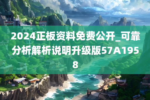 2024正板资料免费公开_可靠分析解析说明升级版57A1958