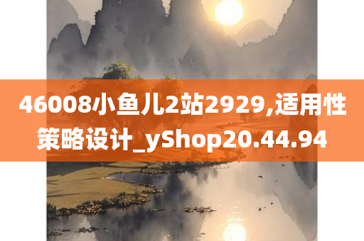 46008小鱼儿2站2929,适用性策略设计_yShop20.44.94