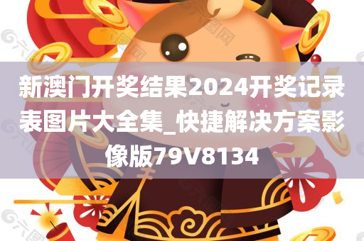 新澳门开奖结果2024开奖记录表图片大全集_快捷解决方案影像版79V8134