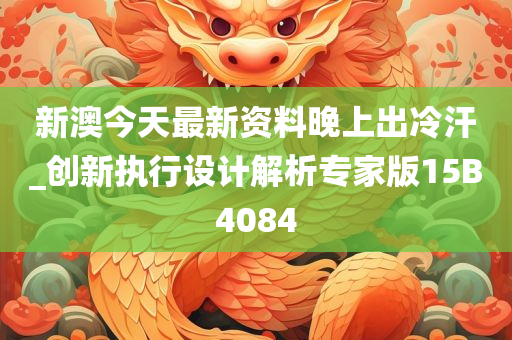 新澳今天最新资料晚上出冷汗_创新执行设计解析专家版15B4084