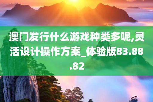 澳门发行什么游戏种类多呢,灵活设计操作方案_体验版83.88.82