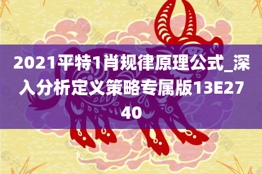 2021平特1肖规律原理公式_深入分析定义策略专属版13E2740