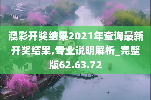 澳彩开奖结果2021年查询最新开奖结果,专业说明解析_完整版62.63.72