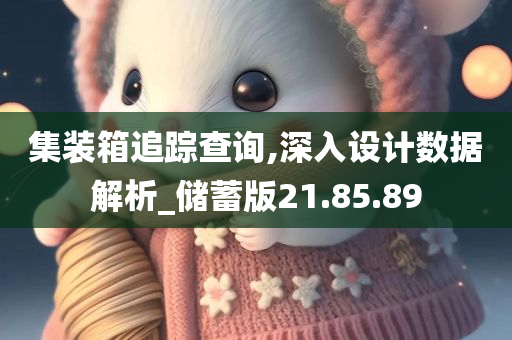 集装箱追踪查询,深入设计数据解析_储蓄版21.85.89