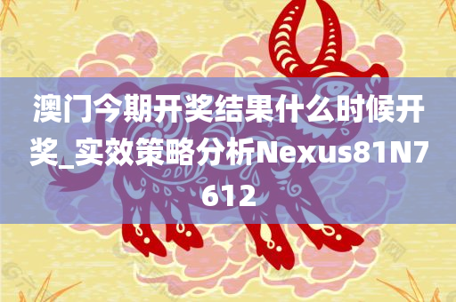 澳门今期开奖结果什么时候开奖_实效策略分析Nexus81N7612