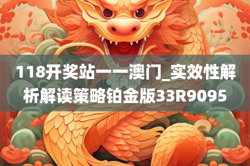 118开奖站一一澳门_实效性解析解读策略铂金版33R9095