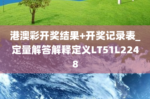 港澳彩开奖结果+开奖记录表_定量解答解释定义LT51L2248