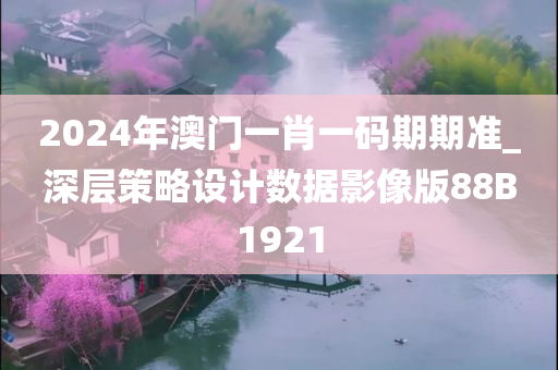 2024年澳门一肖一码期期准_深层策略设计数据影像版88B1921