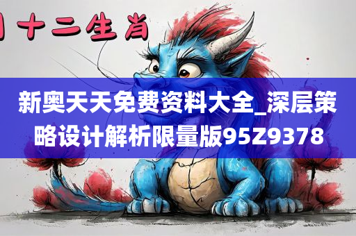 新奥天天免费资料大全_深层策略设计解析限量版95Z9378