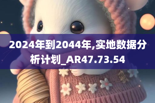 2024年到2044年,实地数据分析计划_AR47.73.54