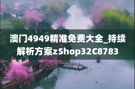 澳门4949精准免费大全_持续解析方案zShop32C8783