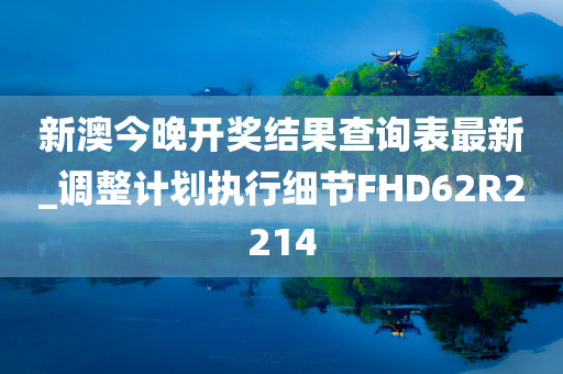 新澳今晚开奖结果查询表最新_调整计划执行细节FHD62R2214