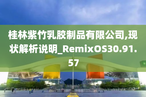 桂林紫竹乳胶制品有限公司,现状解析说明_RemixOS30.91.57