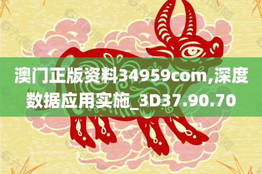 澳门正版资料34959com,深度数据应用实施_3D37.90.70