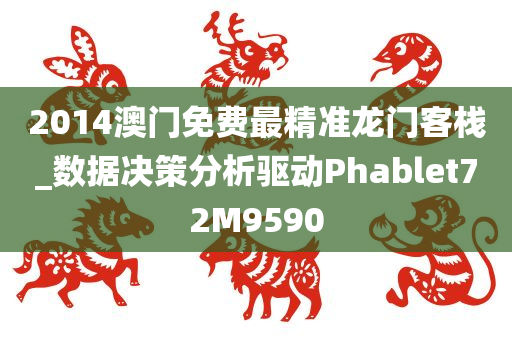 2014澳门免费最精准龙门客栈_数据决策分析驱动Phablet72M9590