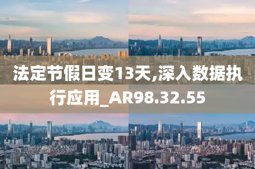 法定节假日变13天,深入数据执行应用_AR98.32.55