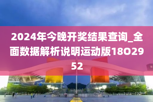 2024年今晚开奖结果查询_全面数据解析说明运动版18O2952