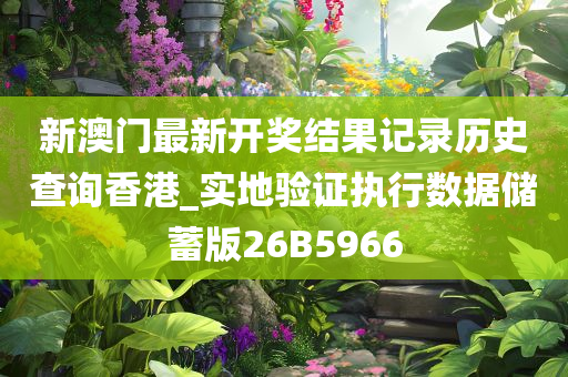 新澳门最新开奖结果记录历史查询香港_实地验证执行数据储蓄版26B5966