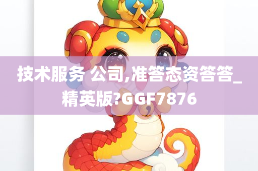 技术服务 公司,准答态资答答_精英版?GGF7876