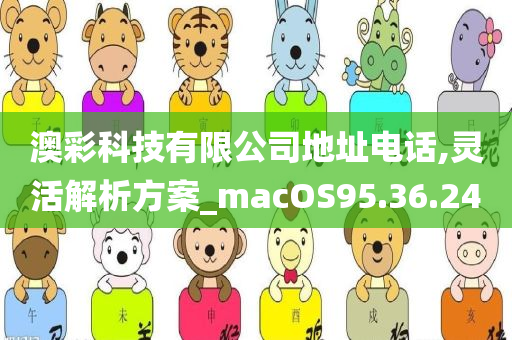 澳彩科技有限公司地址电话,灵活解析方案_macOS95.36.24