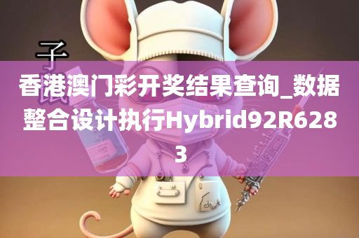 香港澳门彩开奖结果查询_数据整合设计执行Hybrid92R6283