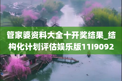 管家婆资料大全十开奖结果_结构化计划评估娱乐版11I9092