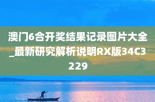 澳门6合开奖结果记录图片大全_最新研究解析说明RX版34C3229