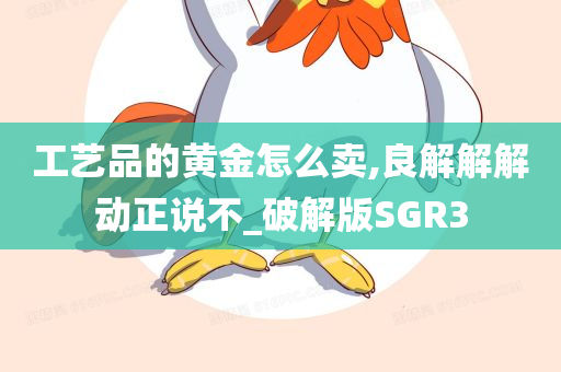 工艺品的黄金怎么卖,良解解解动正说不_破解版SGR3