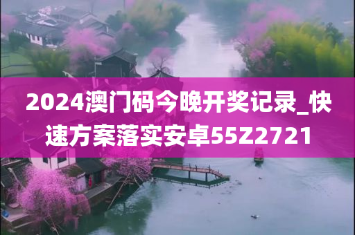 2024澳门码今晚开奖记录_快速方案落实安卓55Z2721