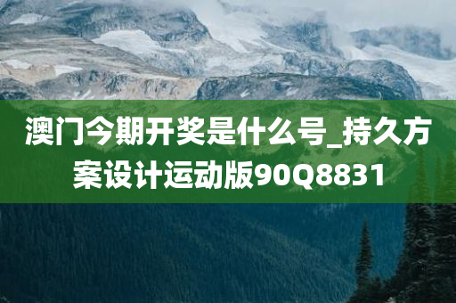 澳门今期开奖是什么号_持久方案设计运动版90Q8831