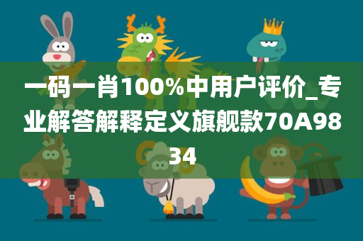 一码一肖100%中用户评价_专业解答解释定义旗舰款70A9834